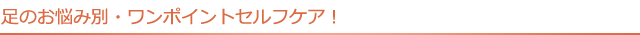 足のお悩み別・ワンポイントセルフケア！